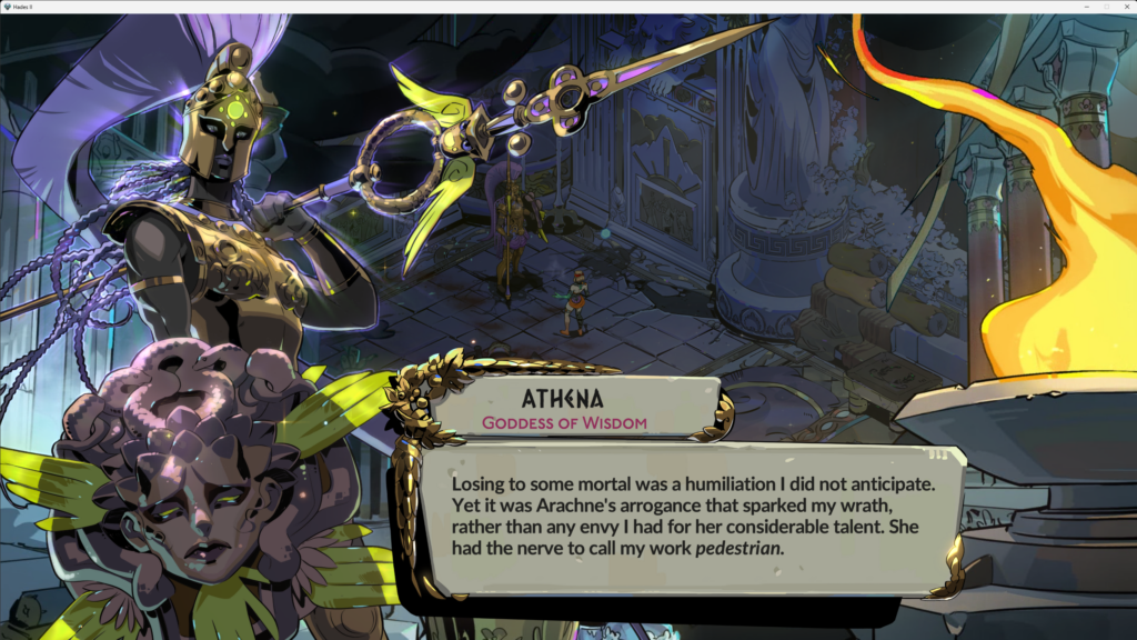 screenshot from Hades II showing dialogue from Athena, Goddess of Wisdom saying - "Losing to some mortal was a humiliation I did not anticipate. Yet it was Arachne's arrogance that sparked my wrath, rather than any envy I had for her considerable talent. She had the nerve to call my work pedestrian."
